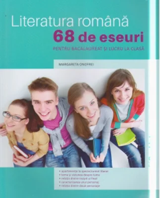 Literatura romana. 68 de eseuri pentru bacalaureat si lucrul la clasa