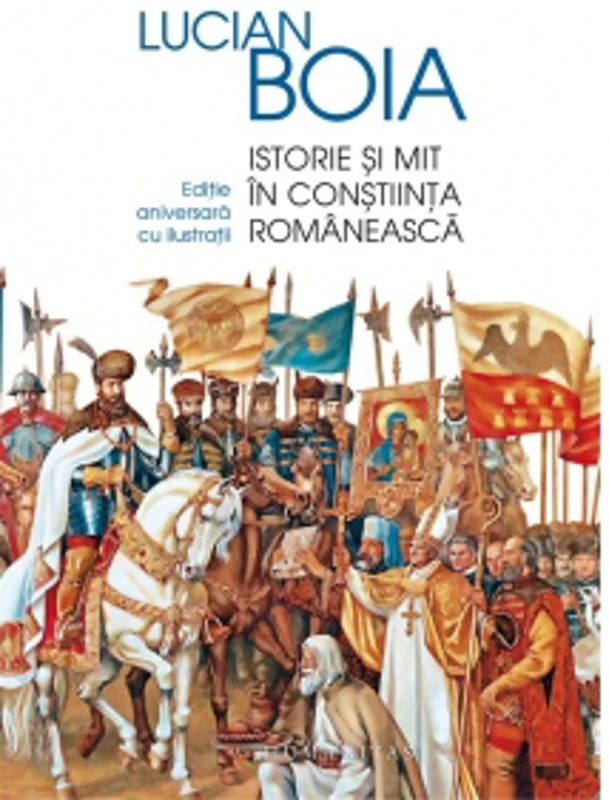 Istorie si mit in constiinta romaneasca. Editie aniversara cu ilustratii
