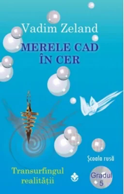 Merele cad in cer. Transurfingul realitatii - Gradul 5