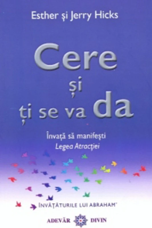 Cere si ti se va da. Invata sa manifesti Legea Atractiei