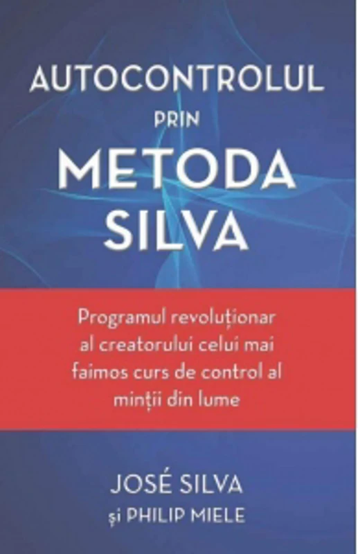Autocontrolul prin Metoda Silva. Programul revolutionar al creatorului celui mai faimos curs de control al mintii din lume