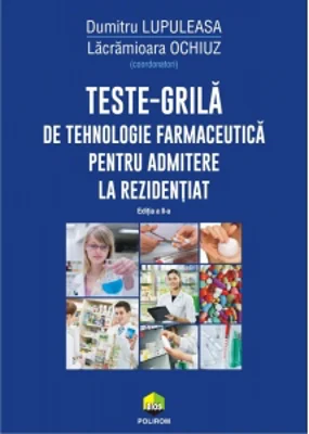 Teste-grila de tehnologie farmaceutica pentru admitere la rezidentiat (editia a II-a revazuta si adaugita)