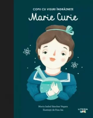 Marie Curie. Copii cu visuri indraznete. Volumul 4
