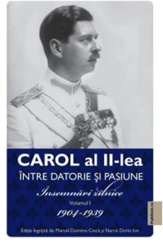 Carol al II-lea. Intre datorie si pasiune. Insemnari zilnice. Volumul I 1904-1939