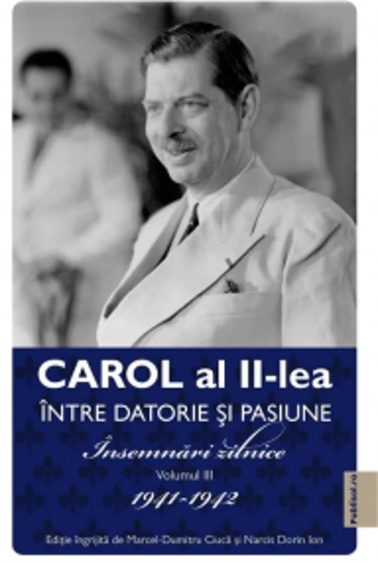 Carol al II-lea. Intre datorie si pasiune. Insemnari zilnice. Volumul III 1941-1942