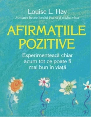 Afirmatiile pozitive. Experimenteaza chiar acum tot ce poate fi mai bun in viata