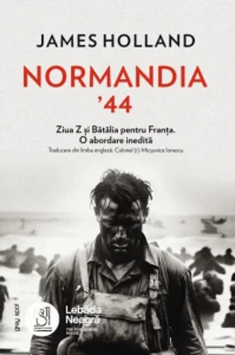 Normandia &amp;rsquo;44. Ziua Z si Batalia pentru Franta. O abordare inedita