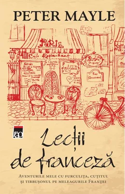 Lecții de franceză. Aventurile mele cu furculița, cuțitul și tirbușonul pe meleagurile Franței