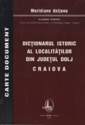 Dictionarul istoric al localitatilor din Judetul Dolj - VOL I+II+III (A-C,D-M,N-V)