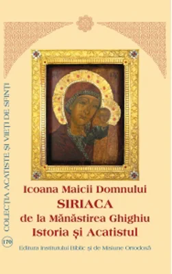 Icoana Maicii Domnului Siriaca de la Manastirea Ghighiu. Istoria si Acatistul