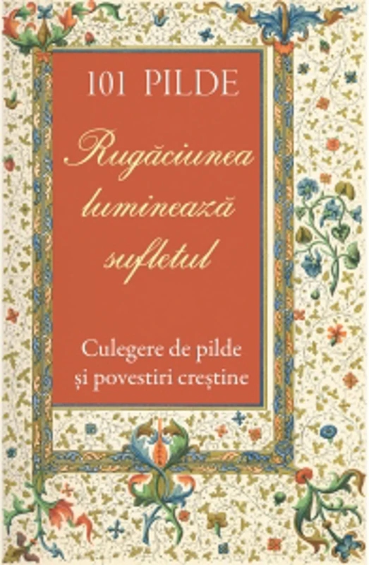 101 pilde. Rugaciunea lumineaza sufletul. Culegere de pilde si povestiri crestine