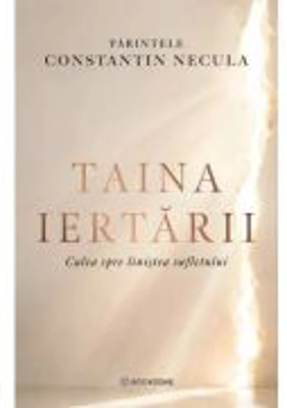 Taina iertarii. Calea spre linistea sufletului - Parintele Necula