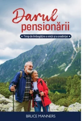 Darul pensionarii. Timp de imbogatire a vietii si credintei