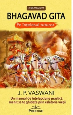 Bhagavad Gita. Pe intelesul tuturor. Un manual de intelepciune practica, menit sa te ghideze prin calatoria vietii