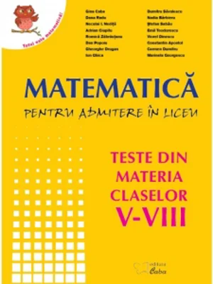 Matematica pentru admiterea in liceu. Teste din materia claselor V - VIII