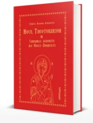 Noul Theotokarion. Canoanele Aghiorite ale Maicii Domnului. Editia a treia, revizuita si adaugita
