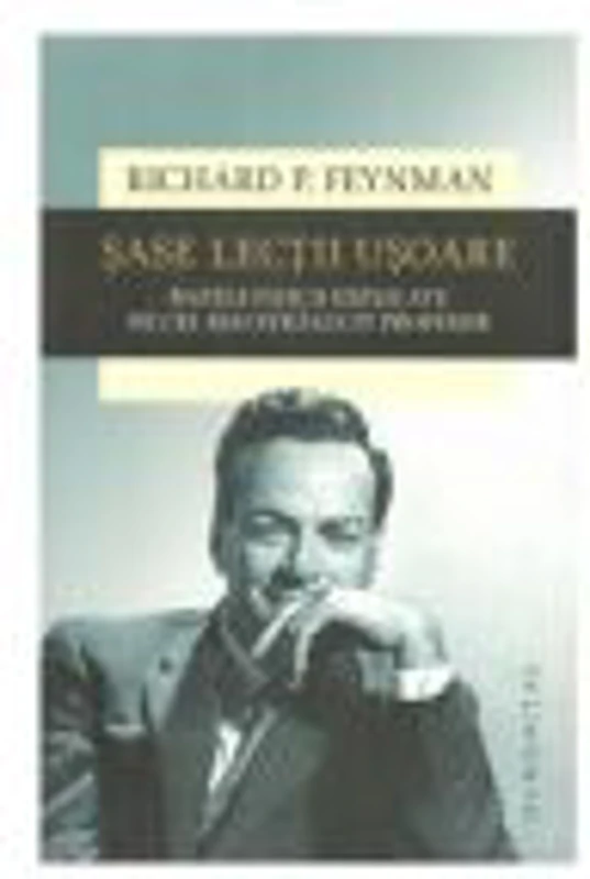 Sase lectii usoare. Bazele fizicii explicate de cel mai stralucit profesor - Richard P. Feynman
