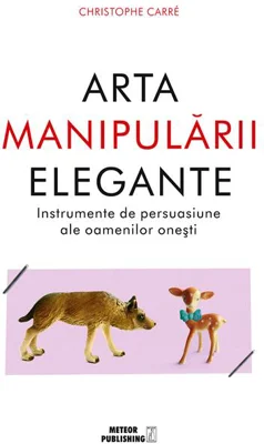 Arta manipulării elegante. Instrumentele de persuasiune ale oamenilor oneşti