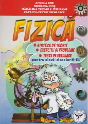 Fizica - Sinteze de teorie, exercitii si probleme, teste de evaluare pentru elevii claselor VI - VIII