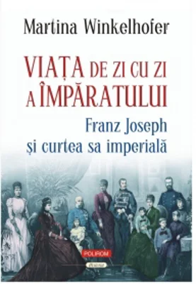 Viata de zi cu zi a imparatului: Franz Joseph si curtea sa imperiala