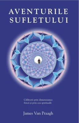 Aventurile sufletului. Călătorii prin dimensiunea fizică şi prin cea spirituală