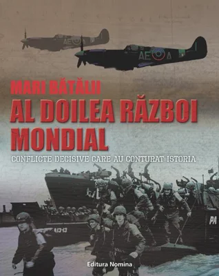 Mari bătălii. Al doilea război mondial. Conflicte decisive care au conturat istoria