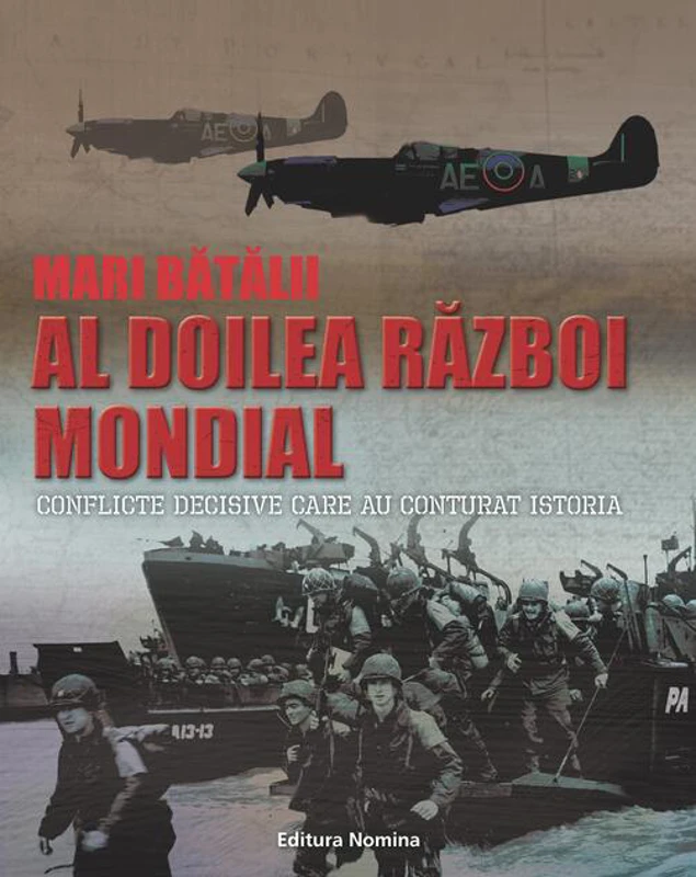 Mari bătălii. Al doilea război mondial. Conflicte decisive care au conturat istoria