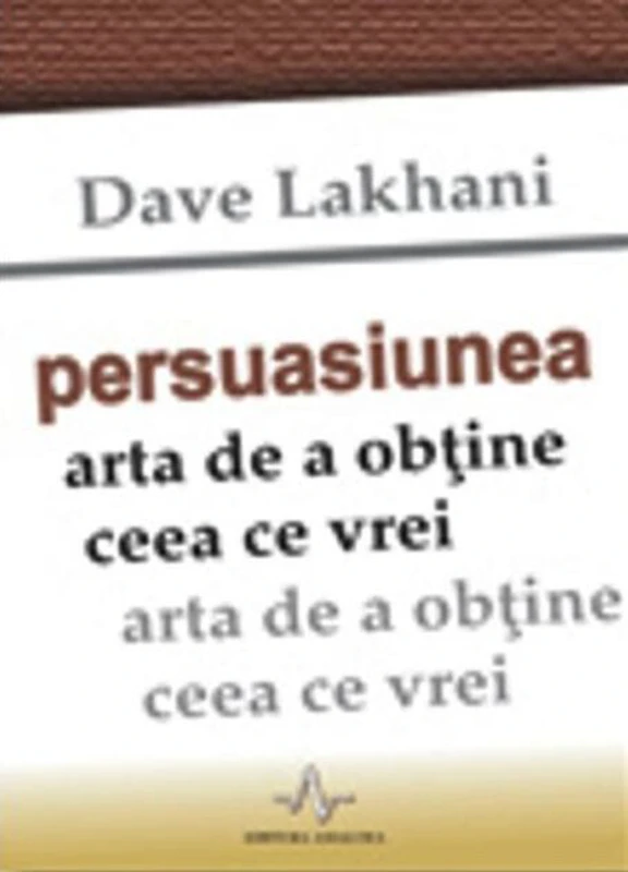 Persuasiunea. Arta de a obţine ceea ce vrei