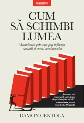 Cum să schimbi lumea. Mecanismele prin care poți influența oamenii și cursul evenimentelor