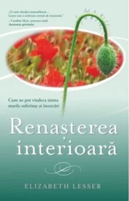 Renașterea interioară. Cum ne pot vindeca inima marile suferințe și încercări