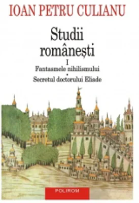 Studii romanesti I. Fantasmele nihilismului. Secretul doctorului Eliade