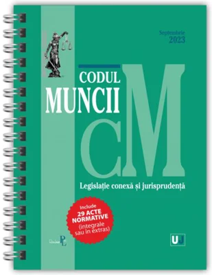 Codul muncii, legislație conexă și jurisprudență Septembrie 2023 - Ediție spiralată