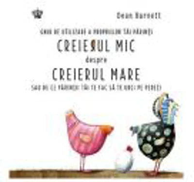 Creierul mic despre creierul mare. Ghid de utilizare a propriilor tai parinti sau de ce parintii tai te fac sa te urci pe pereti - Dean Burnett