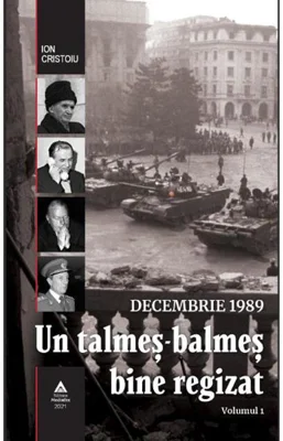 Decembrie 1989. Un talmeș-balmeș bine regizat (volumul I)