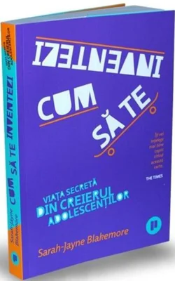 Cum să te inventezi. Viața secretă din creierul adolescenților