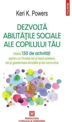 Dezvoltă abilitățile sociale ale copilului tău. Peste 150 de activități pentru a-l învăța să-și facă prieteni, să-și gestioneze emoțiile și să comunice