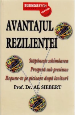 Avantajul rezilienței. Stăpânește schimbarea. Prosperă sub presiune. Repune-te pe picioare după lovituri