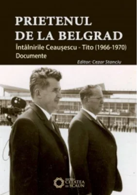 Prietenul de la Belgrad. Întâlnirile Ceauşescu – Tito. Documente (1966-1970)