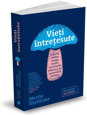 Vieți întrețesute. Cum ne clădesc fungii lumile, ne schimbă mintea și ne conturează viitorul