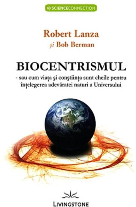 Biocentrismul - sau cum viaţa şi conştiinţa sunt cheile pentru înţelegerea adevăratei naturi a Universului