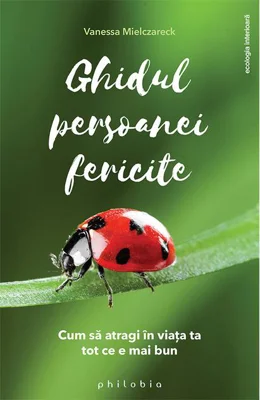 Ghidul persoanei fericite. Cum să atragi în viața ta tot ce e mai bun