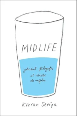 Midlife. Ghidul filozofic al crizei vârstei de mijloc
