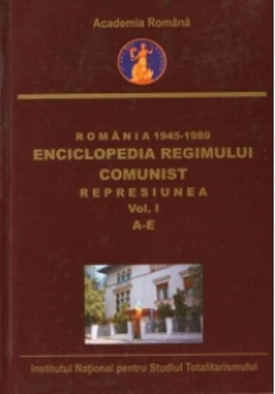 Romania 1945-1989 : Enciclopedia Regimului Comunist - Represiunea (Vol.I) (A-E)