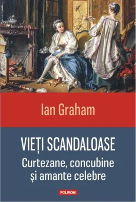 Vieți scandaloase. Curtezane, concubine și amante celebre