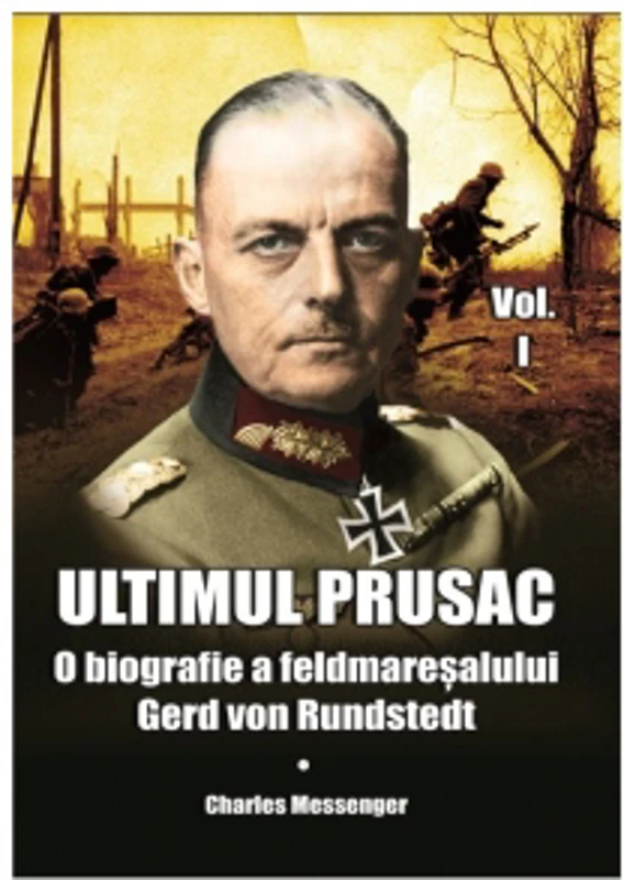 Ultimul prusac. O biografie a feldmaresalului Gerd von Rundstedt. Volumul I