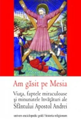 Am găsit pe Mesia. Viaţa, faptele miraculoase şi minunatele învăţături ale Sfântului Apostol Andrei