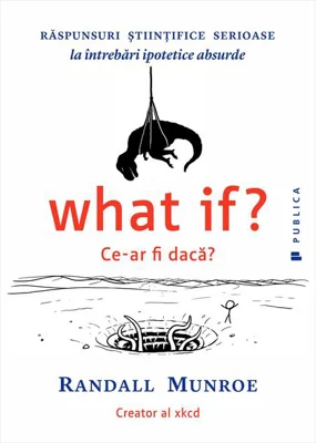 What if? Ce-ar fi dacă? Răspunsuri ştiinţifice serioase la întrebări ipotetice absurde