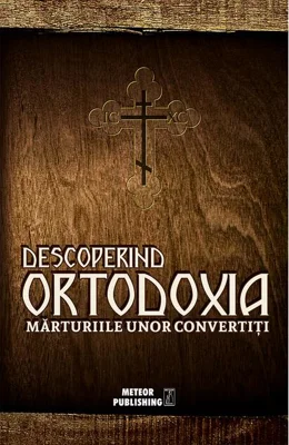 Descoperind ortodoxia. Mărturiile unor convertiţi