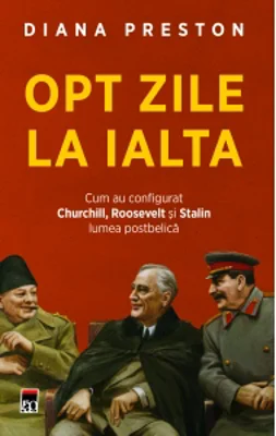 Opt zile la Ialta. Cum au configurat Churchill, Roosevelt si Stalin lumea postbelica