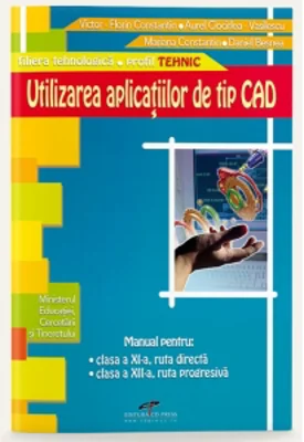 Utilizarea aplicatiilor de tip CAD (manual pentru clasa a XI-a, ruta directa, clasa a XII-a, ruta progresiva) (filiera tehnologica, profil TEHNIC)